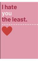 I hate you the least.: Cheeky Humorous Valentine's gag gift: Lined 6x9in notebook for him and her.