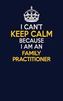 I Can't Keep Calm Because I Am An Family Practitioner