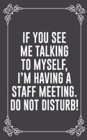 If You See Me Talking to Myself, I'm Having a Staff Meeting. Do Not Disturb!: : Funny Sarcastic Office Gag Gifts For Coworkers Birthday, Christmas Holiday Gift, blank lined beautiful wide rule paper 6" X 9" 119 pages Diary Jou