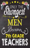 Only the strongest men become 7th Grade Teachers: Teacher Notebook, Journal or Planner for Teacher Gift, Thank You Gift to Show Your Gratitude During Teacher Appreciation Week