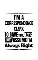 I'm A Correspondence Clerk To Save Time, Let's Assume That I'm Always Right: New Correspondence Clerk Notebook, Correspondence Assistant Journal Gift, Diary, Doodle Gift or Notebook - 6 x 9 Compact Size, 109 Blank Lined Pages