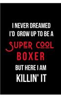 I Never Dreamed I'd Grow Up to Be a Super Cool Boxer But Here I am Killin' It: Inspirational Quotes Blank Lined Journal