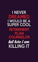 I Never Dreamed I Would Be A Super cool Retirement plan counselor But Here I Am Killing It: Career journal, notebook and writing journal for encouraging men, women and kids. A framework for building your career.