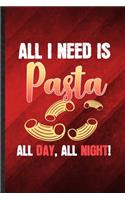All I Need Is Pasta All Day All Night: Funny Blank Lined Cooking Bakery Notebook/ Journal, Graduation Appreciation Gratitude Thank You Souvenir Gag Gift, Fashionable Graphic 110 Pages