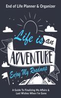 Life Is An Adventure Enjoy My Roadmap: End of Life Planner & Organizer: A Guide To Finalizing My Affairs & Last Wishes When I'm Gone