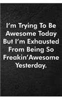 I'm Trying To Be Awesome Today But I'm Exhausted From Being So Freakin' Awesome Yesterday.