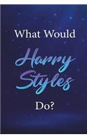 What Would Harry Styles Do?: Harry Styles Journal Diary Notebook for Girls(What Would Harry Styles Do?)