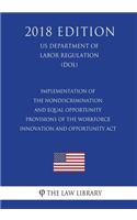 Implementation of the Nondiscrimination and Equal Opportunity Provisions of the Workforce Innovation and Opportunity Act (US Department of Labor Regulation) (DOL) (2018 Edition)