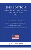 Premanufacture Notification Exemption for Polymers - Amendment of Polymer Exemption Rule to Exclude Certain Perfluorinated Polymers (US Environmental Protection Agency Regulation) (EPA) (2018 Edition)