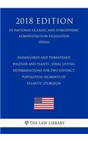 Endangered and Threatened Wildlife and Plants - Final Listing Determinations for Two Distinct Population Segments of Atlantic Sturgeon (Us National Oceanic and Atmospheric Administration Regulation) (Noaa) (2018 Edition)