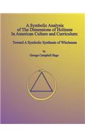 Symbolic Analysis of the Dimensions of Holiness in American Culture and Curriculum: Toward a Symbolic Synthesis of Wholeness