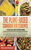 Plant-Based Cookbook for Students - Focus on Studying: The Best 120+ Recipes to Stay more CONCENTRATED and have more ENERGY! Maintain Perfect your Focus on Studying with many High-Protein Vegan and Veget