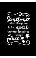Sometimes when things are falling apart they may actually be falling in place.: Motivate & Inspire Writing Journal Lined, Diary, Notebook for Men & Women(Slick Success)