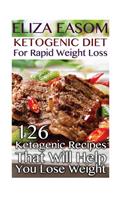 Ketogenic Diet For Rapid Weight Loss: 126 Ketogenic Recipes That Will Help You Lose Weight: (low carbohydrate, high protein, low carbohydrate foods, low carb, low carb cookbook, low carb