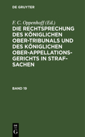 Rechtsprechung Des Königlichen Ober-Tribunals Und Des Königlichen Ober-Appellations-Gerichts in Straf-Sachen. Band 19