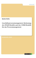 Geschäftsprozessmanagement. Bedeutung des EFQM-Modells und des CMMI-Modells für das Prozessmanagement