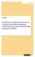 Zur Relevanz von Big Data für Electronic Customer Relationship Management (eCRM) und Social Customer Relationship Management (SCRM )