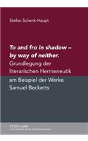 To and Fro in Shadow - By Way of Neither: Grundlegung Der Literarischen Hermeneutik Am Beispiel Der Werke Samuel Becketts