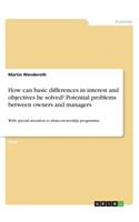 How can basic differences in interest and objectives be solved? Potential problems between owners and managers