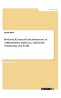 Moderne Kommunikationssysteme in Unternehmen. Relevanz, praktische Umsetzung und Kritik
