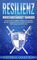 RESILIENZ - Widerstandsfahigkeit trainieren: Wie Sie mit Hilfe von effektiven Methoden mentale Starke entwickeln, Gelassenheit lernen und jede Krise uberwinden - Resilient werden und Glucklich sein!