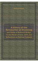 A History of the Rencounter at Drumclog and Battle at Bothwell Bridge, in the Month of June, 1679, and Reflections on Political Subjects