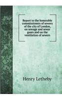 Report to the honorable commissioners of sewers of the city of London, on sewage and sewer gases and on the ventilation of sewers: (English)