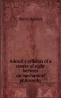 Adcock's syllabus of a course of eight lectures on mechanical philosophy