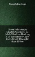 Ciceros Philosophische Schriften: Auswahl Fur Die Schule Nebst Einer Einleitung in Die Schriftstellerei Ciceros Und in Die Alte Philosophie (Latin Edition)