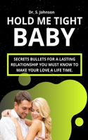 Hold Me Tight Baby: Secret bullets for a lasting relationship You must know to make your love a lifetime.