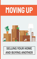 Moving Up: Selling Your Home And Buying Another: How To Sell A House Fast While Moving