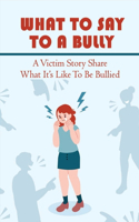 What To Say To A Bully: A Victim Story Share What It's Like To Be Bullied: Overcome School Bullying And Post-Traumatic Stress