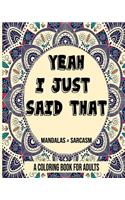 Yeah I Just Said That: Mandalas & Sarcasm. A Coloring Book For Adults