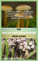 The Psilocybin Mushroom Book Guide: Everything you need to know about the magical psilocibin mushroom. The uses, types, how to grow, how to use, legality and lots more.