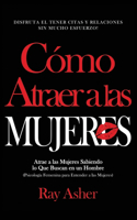 Cómo Atraer a las Mujeres: Disfruta el Tener Citas y Relaciones Sin Mucho Esfuerzo! Atrae a las Mujeres Sabiendo lo Que Buscan en un Hombre (Psicología Femenina para Entender 