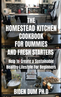 The Homestead Kitchen Cookbook for Dummies and Fresh Starters: Help to Create a Sustainable Healthy Lifestyle For Beginners