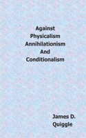 Against Physicalism, Annihilationism, and Conditionalism