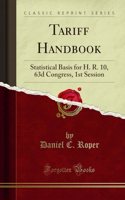 Tariff Handbook: Statistical Basis for H. R. 10, 63d Congress, 1st Session (Classic Reprint)