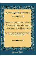 Rechtsverhältnisse von Eingeborenen Völkern in Afrika und Ozeanien: Beantwortungen des Fragebogens der Internationalen Vereinigung für Vergleichende Rechtswissenschaft und Volkswirtschaftslehre zu Berlin (Classic Reprint)