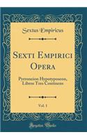 Sexti Empirici Opera, Vol. 1: Pyrroneion Hypotyposeon, Libros Tres Continens (Classic Reprint)