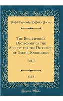 The Biographical Dictionary of the Society for the Diffusion of Useful Knowledge, Vol. 3: Part II (Classic Reprint)