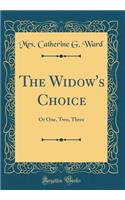 The Widow's Choice: Or One, Two, Three (Classic Reprint)