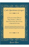 L'Eccellenza Delle Tre Nobili, e Belle Arti Pittura, Scultura, e Architettura: Dimostrata Nel Campidoglio dall'Insigne Accademia di San Luca, nella Quale Doveva Risiedere Come Principe IL Sig. Cav. Camillo Rusconi ed in Sua Mancanza Risiederono IL