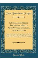 L'Eccellenza Delle Tre Nobili, E Belle Arti Pittura, Scultura, E Architettura: Dimostrata Nel Campidoglio Dall'insigne Accademia Di San Luca, Nella Quale Doveva Risiedere Come Principe Il Sig. Cav. Camillo Rusconi Ed in Sua Mancanza Risiederono Il