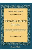 François-Joseph Intime: Une Page d'Amour; L'Éducation d'un Prince; Distractions Impériales; La Fuite de l'Impératrice; Le Prince Héritier; Le Mystère de Mayerling; La Fin des Principes; La Fin d'une Vie (Classic Reprint)