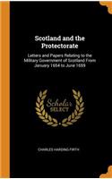Scotland and the Protectorate: Letters and Papers Relating to the Military Government of Scotland From January 1654 to June 1659