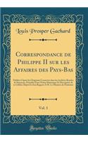 Correspondance de Philippe II Sur Les Affaires Des Pays-Bas, Vol. 1: PubliÃ©e d'AprÃ¨s Les Originaux ConservÃ©s Dans Les Archives Royales de Simancas, PrÃ©cÃ©dÃ©e d'Une Notice Historique Et Descriptive de Ce CÃ©lÃ¨bre DÃ©pÃ´t Et d'Un Rapport Ã? M. 