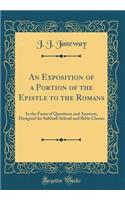 An Exposition of a Portion of the Epistle to the Romans: In the Form of Questions and Answers, Designed for Sabbath School and Bible Classes (Classic Reprint)