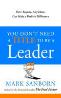 You Don't Need a Title to Be a Leader: How Anyone, Anywhere, Can Make a Positive Difference(English)