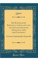 Die Katholische Bewegung in England und die Anglokatholische Theologie, oder der Puseyismus: Nach den Originalquellen Dargestellt (Classic Reprint)